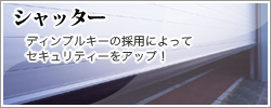 シャッター：ディンプルキーの採用によってセキュリティーをアップ！